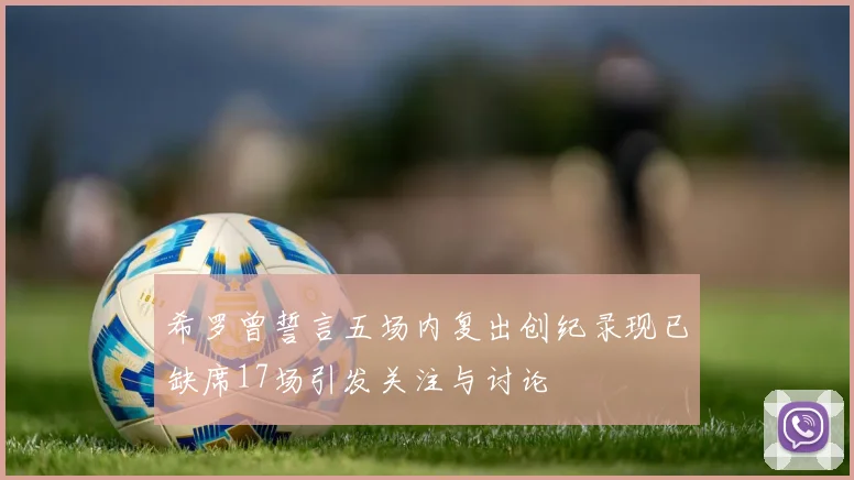 希罗曾誓言五场内复出创纪录现已缺席17场引发关注与讨论