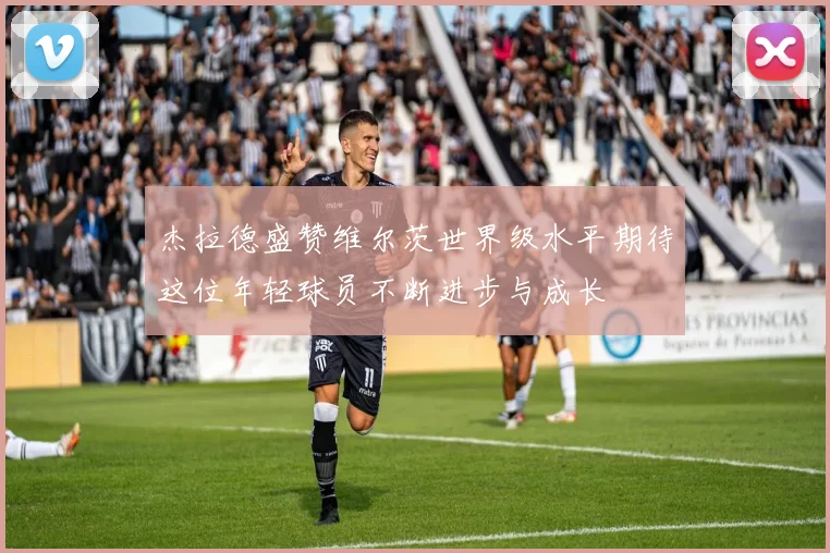 杰拉德盛赞维尔茨世界级水平期待这位年轻球员不断进步与成长
