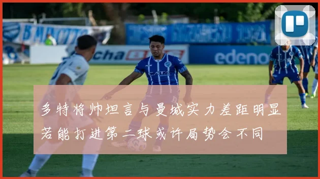多特将帅坦言与曼城实力差距明显若能打进第二球或许局势会不同