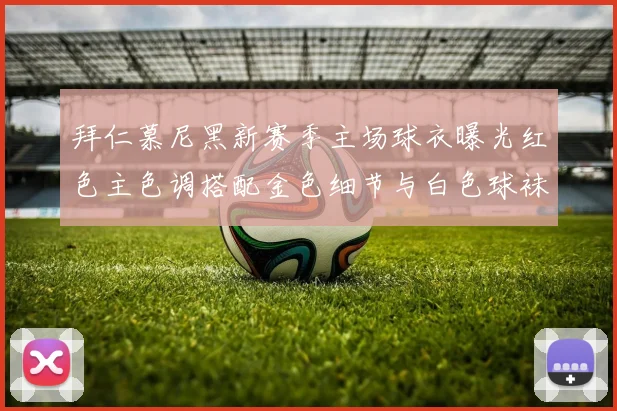 拜仁慕尼黑新赛季主场球衣曝光红色主色调搭配金色细节与白色球袜设计