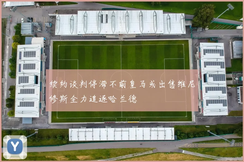 续约谈判停滞不前皇马或出售维尼修斯全力追逐哈兰德