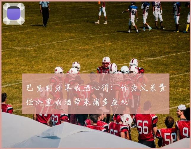 巴克利分享戒酒心得：作为父亲责任加重戒酒带来诸多益处