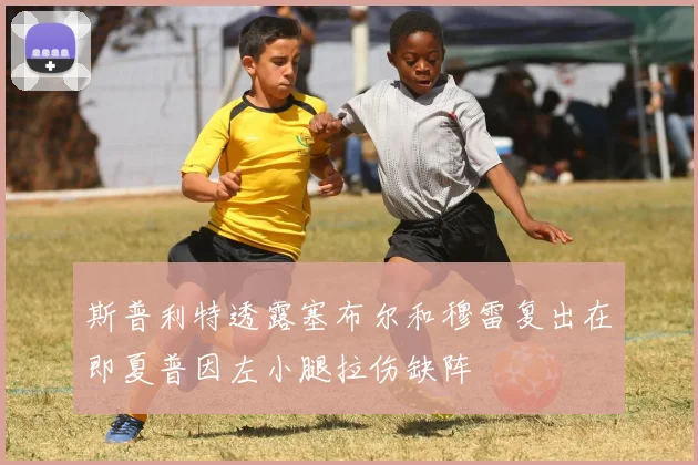 斯普利特透露塞布尔和穆雷复出在即夏普因左小腿拉伤缺阵