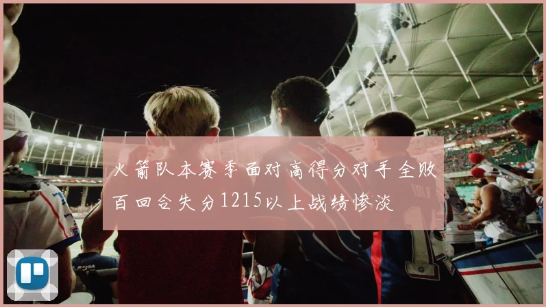 火箭队本赛季面对高得分对手全败百回合失分1215以上战绩惨淡