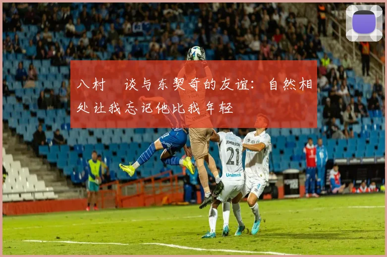 八村塁谈与东契奇的友谊：自然相处让我忘记他比我年轻