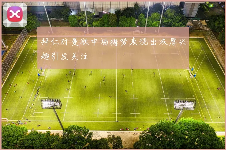 拜仁对曼联中场梅努表现出浓厚兴趣引发关注