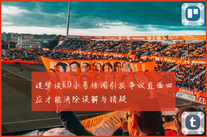 追梦谈KD小号传闻引发争议直面回应才能消除误解与猜疑