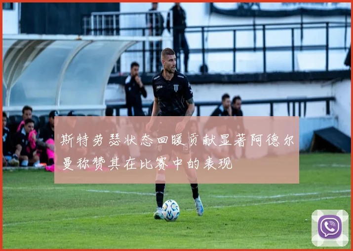 斯特劳瑟状态回暖贡献显著阿德尔曼称赞其在比赛中的表现