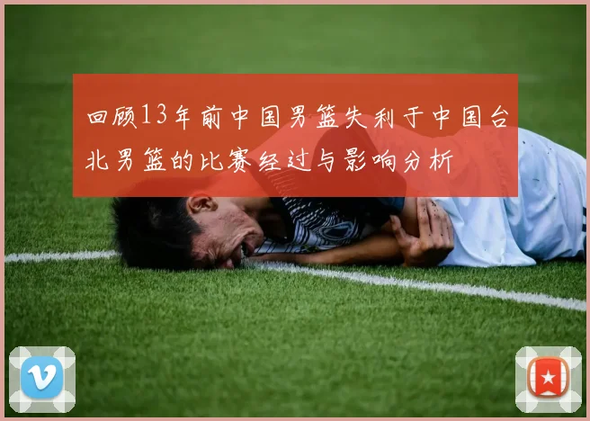 回顾13年前中国男篮失利于中国台北男篮的比赛经过与影响分析