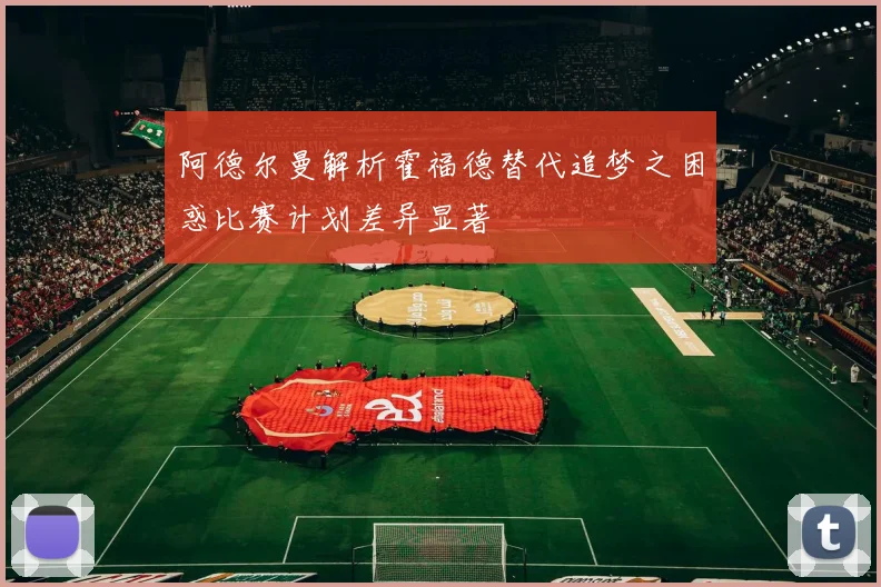 阿德尔曼解析霍福德替代追梦之困惑比赛计划差异显著