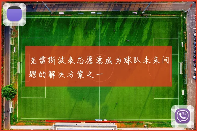克雷斯波表态愿意成为球队未来问题的解决方案之一