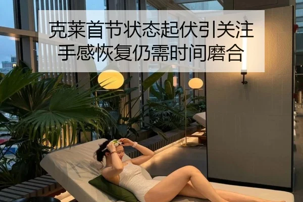 克莱首节状态起伏引关注 手感恢复仍需时间磨合